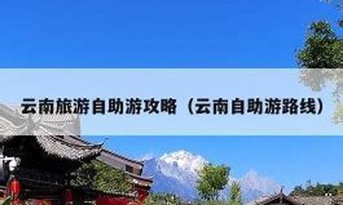 7月云南自助游攻略-云南旅游攻略7月